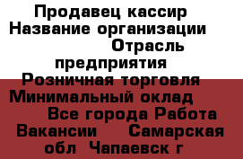 Продавец-кассир › Название организации ­ Diva LLC › Отрасль предприятия ­ Розничная торговля › Минимальный оклад ­ 30 000 - Все города Работа » Вакансии   . Самарская обл.,Чапаевск г.